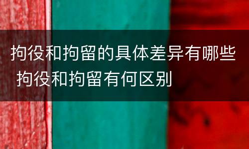 拘役和拘留的具体差异有哪些 拘役和拘留有何区别