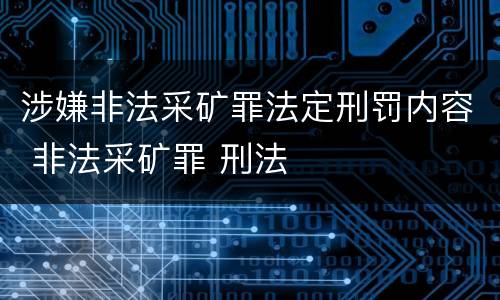 涉嫌非法采矿罪法定刑罚内容 非法采矿罪 刑法