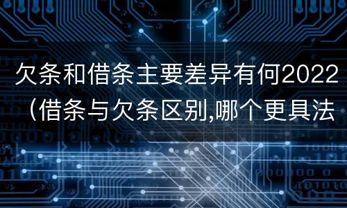 欠条和借条主要差异有何2022（借条与欠条区别,哪个更具法律）