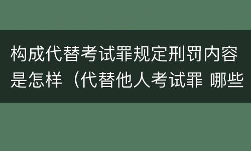 构成代替考试罪规定刑罚内容是怎样（代替他人考试罪 哪些考试）