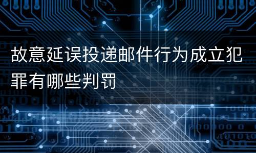 故意延误投递邮件行为成立犯罪有哪些判罚
