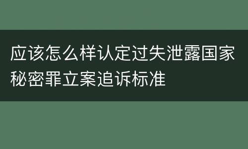应该怎么样认定过失泄露国家秘密罪立案追诉标准