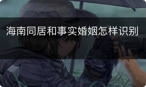 海南同居和事实婚姻怎样识别