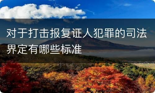 对于打击报复证人犯罪的司法界定有哪些标准