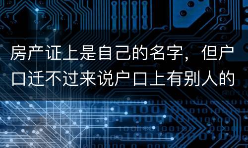 房产证上是自己的名字，但户口迁不过来说户口上有别人的名字，怎么办