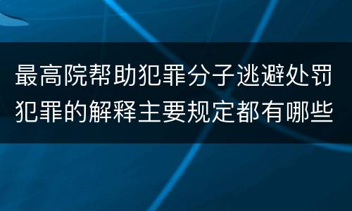 最高院帮助犯罪分子逃避处罚犯罪的解释主要规定都有哪些