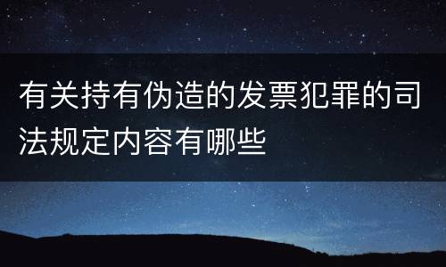 有关持有伪造的发票犯罪的司法规定内容有哪些