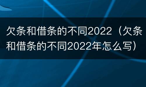 欠条和借条的不同2022（欠条和借条的不同2022年怎么写）