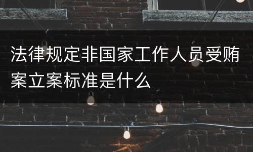 法律规定非国家工作人员受贿案立案标准是什么