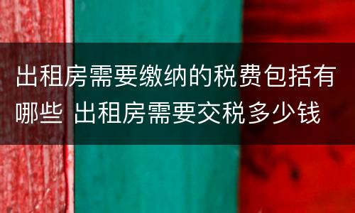 出租房需要缴纳的税费包括有哪些 出租房需要交税多少钱