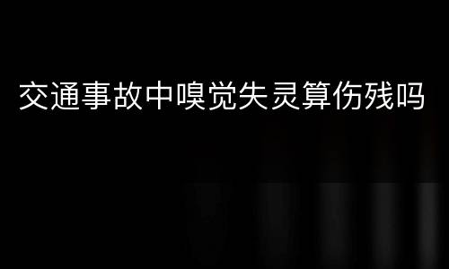 交通事故中嗅觉失灵算伤残吗