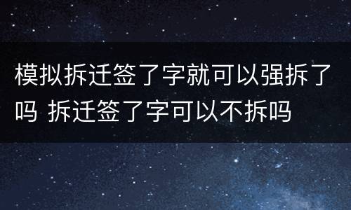 模拟拆迁签了字就可以强拆了吗 拆迁签了字可以不拆吗