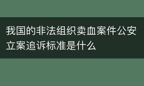 我国的非法组织卖血案件公安立案追诉标准是什么