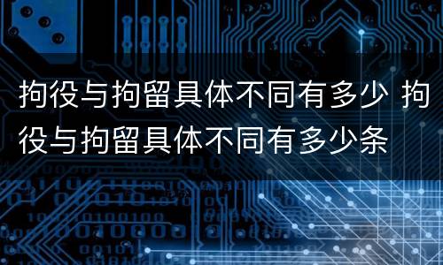 拘役与拘留具体不同有多少 拘役与拘留具体不同有多少条