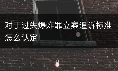 对于过失爆炸罪立案追诉标准怎么认定