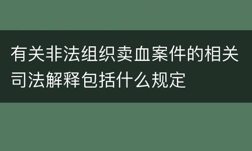 有关非法组织卖血案件的相关司法解释包括什么规定