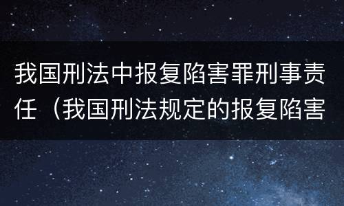 我国刑法中报复陷害罪刑事责任（我国刑法规定的报复陷害罪的主体是）