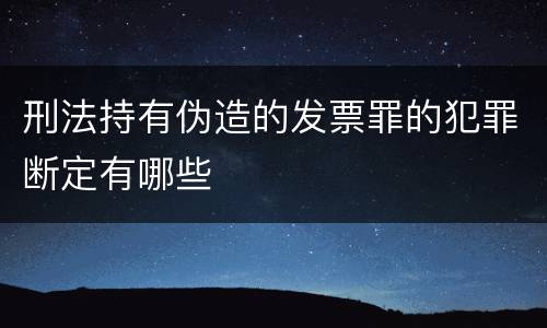 刑法持有伪造的发票罪的犯罪断定有哪些