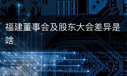 福建董事会及股东大会差异是啥