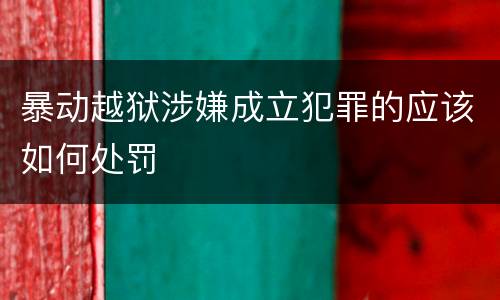 暴动越狱涉嫌成立犯罪的应该如何处罚