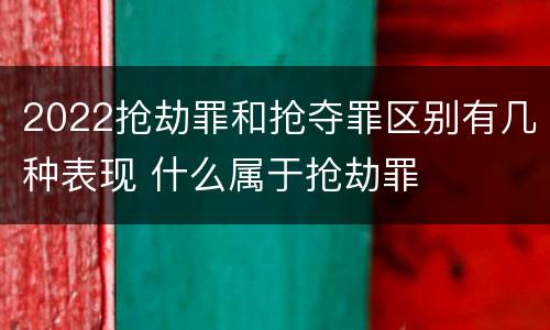 2022抢劫罪和抢夺罪区别有几种表现 什么属于抢劫罪