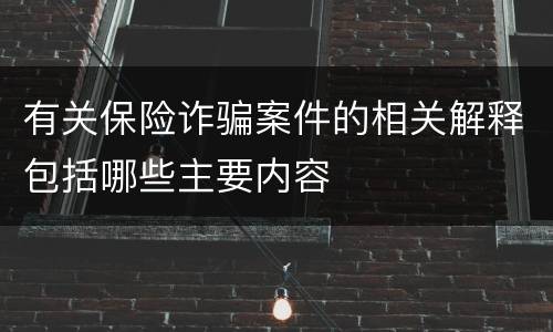 有关保险诈骗案件的相关解释包括哪些主要内容