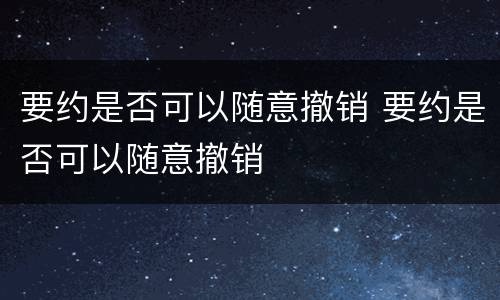 要约是否可以随意撤销 要约是否可以随意撤销