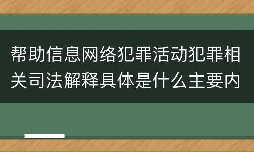 帮助信息网络犯罪活动犯罪相关司法解释具体是什么主要内容