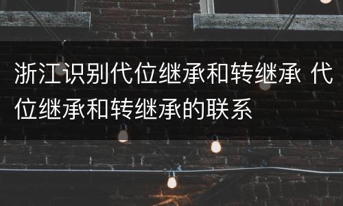 浙江识别代位继承和转继承 代位继承和转继承的联系