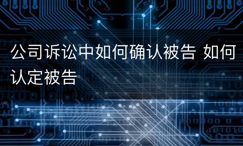 公司诉讼中如何确认被告 如何认定被告