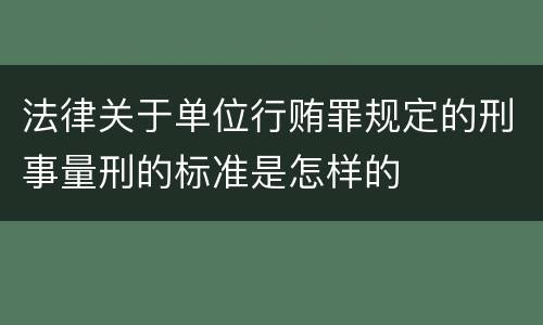 法律关于单位行贿罪规定的刑事量刑的标准是怎样的