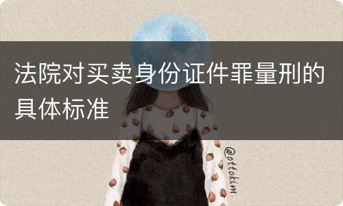 法院对买卖身份证件罪量刑的具体标准