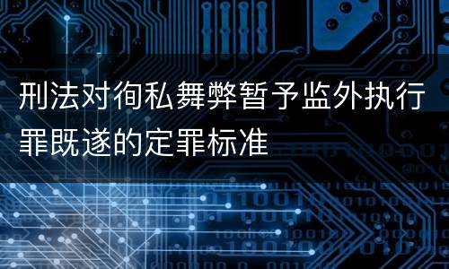 刑法对徇私舞弊暂予监外执行罪既遂的定罪标准