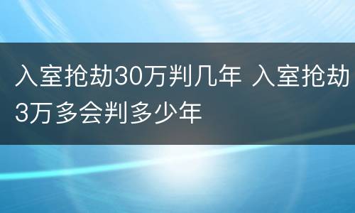 入室抢劫30万判几年 入室抢劫3万多会判多少年