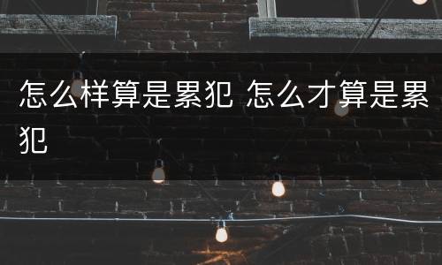 怎么样算是累犯 怎么才算是累犯