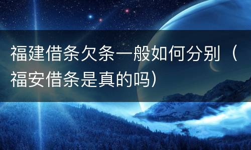 福建借条欠条一般如何分别（福安借条是真的吗）