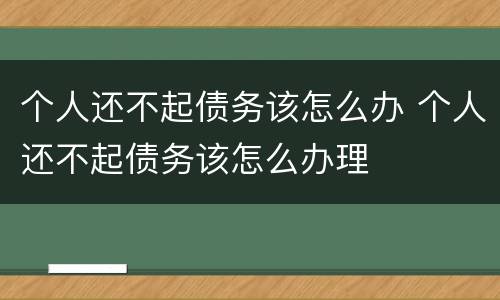 个人还不起债务该怎么办 个人还不起债务该怎么办理