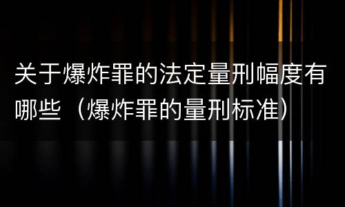 关于爆炸罪的法定量刑幅度有哪些（爆炸罪的量刑标准）