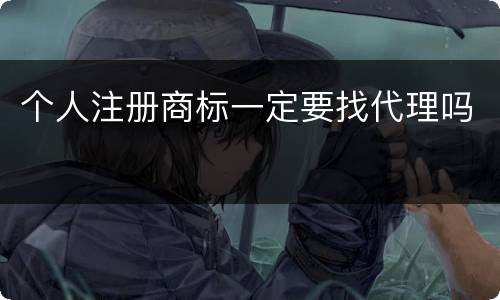 个人注册商标一定要找代理吗