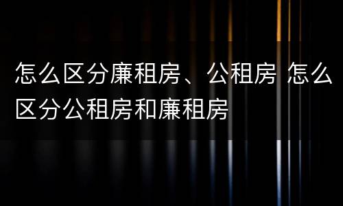 怎么区分廉租房、公租房 怎么区分公租房和廉租房