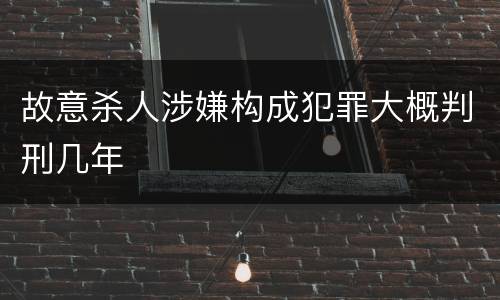 故意杀人涉嫌构成犯罪大概判刑几年