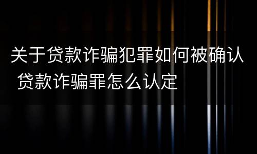 关于贷款诈骗犯罪如何被确认 贷款诈骗罪怎么认定