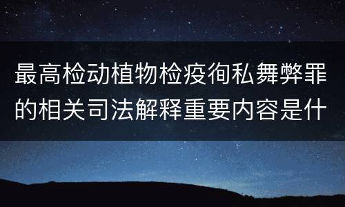 最高检动植物检疫徇私舞弊罪的相关司法解释重要内容是什么