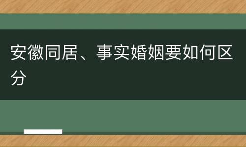 安徽同居、事实婚姻要如何区分