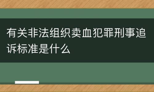 有关非法组织卖血犯罪刑事追诉标准是什么