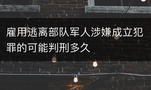 雇用逃离部队军人涉嫌成立犯罪的可能判刑多久