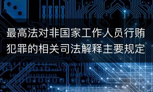 最高法对非国家工作人员行贿犯罪的相关司法解释主要规定