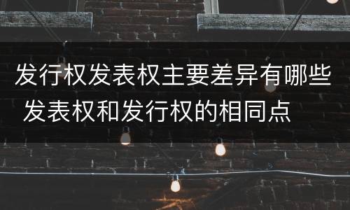 发行权发表权主要差异有哪些 发表权和发行权的相同点