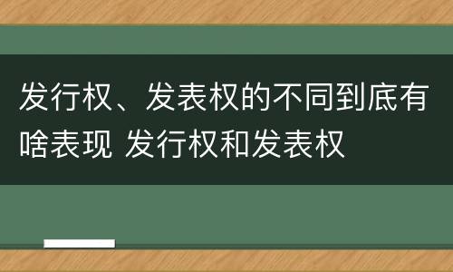发行权、发表权的不同到底有啥表现 发行权和发表权