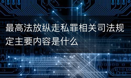 最高法放纵走私罪相关司法规定主要内容是什么